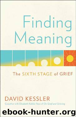 Finding Meaning: The Sixth Stage of Grief by David Kessler