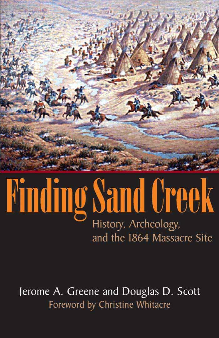 Finding Sand Creek: History, Archeology, and the 1864 Massacre Site by Jerome A. Greene and Douglas D. Scott