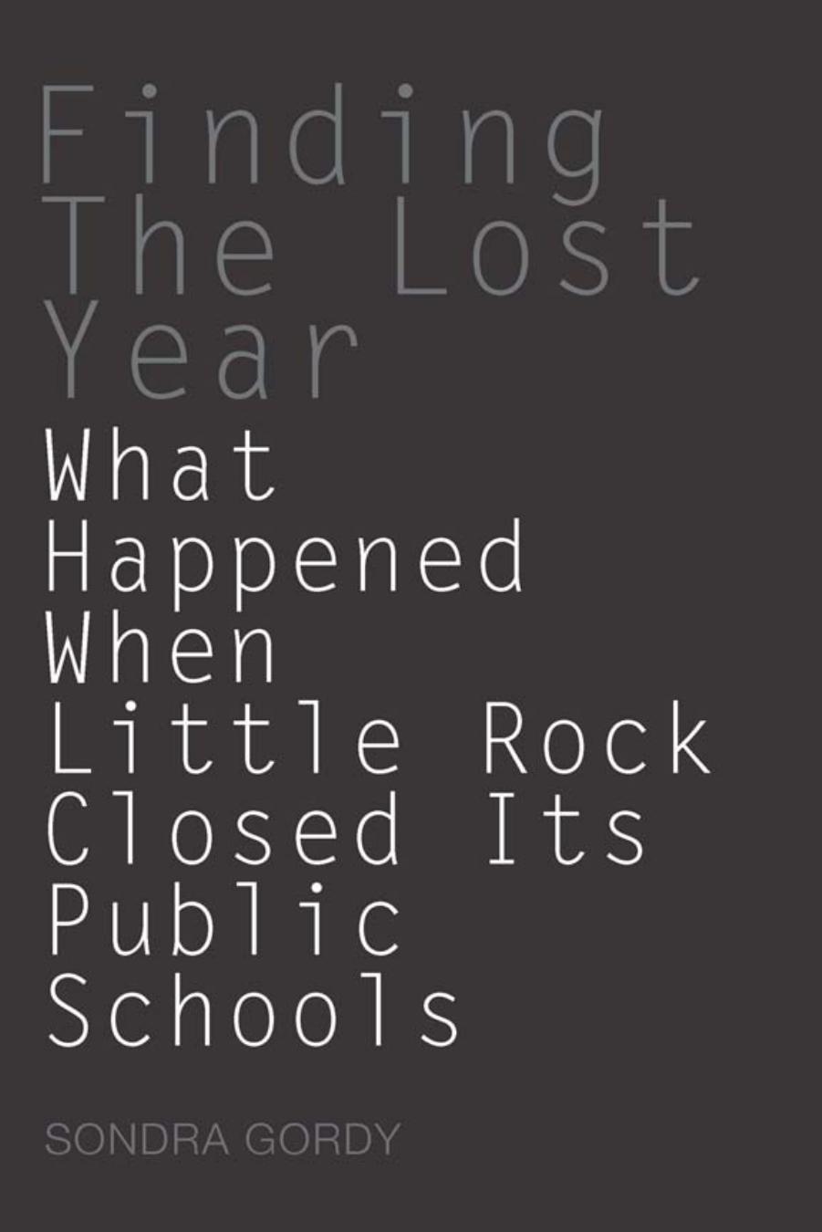 Finding the Lost Year : What Happened When Little Rock Closed Its Public Schools by Sondra Gordy