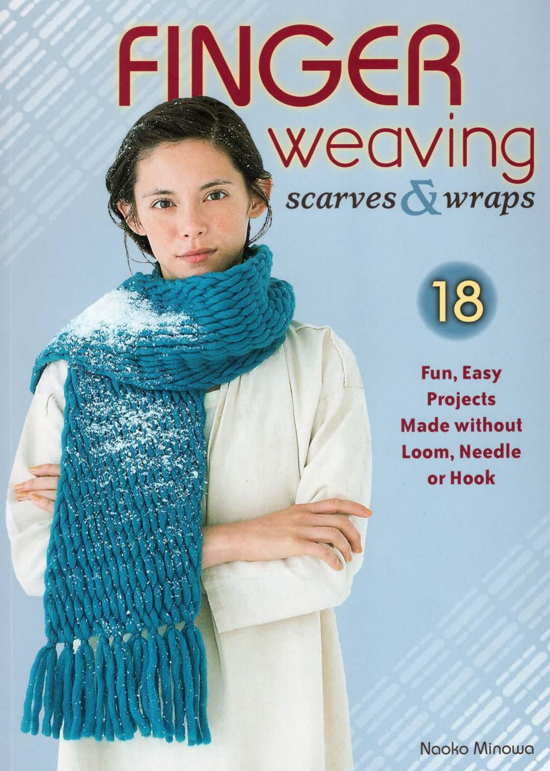 Finger weaving scarves & wraps: 18 fun, easy projects made without loom, needle or hook by Minowa Naoko