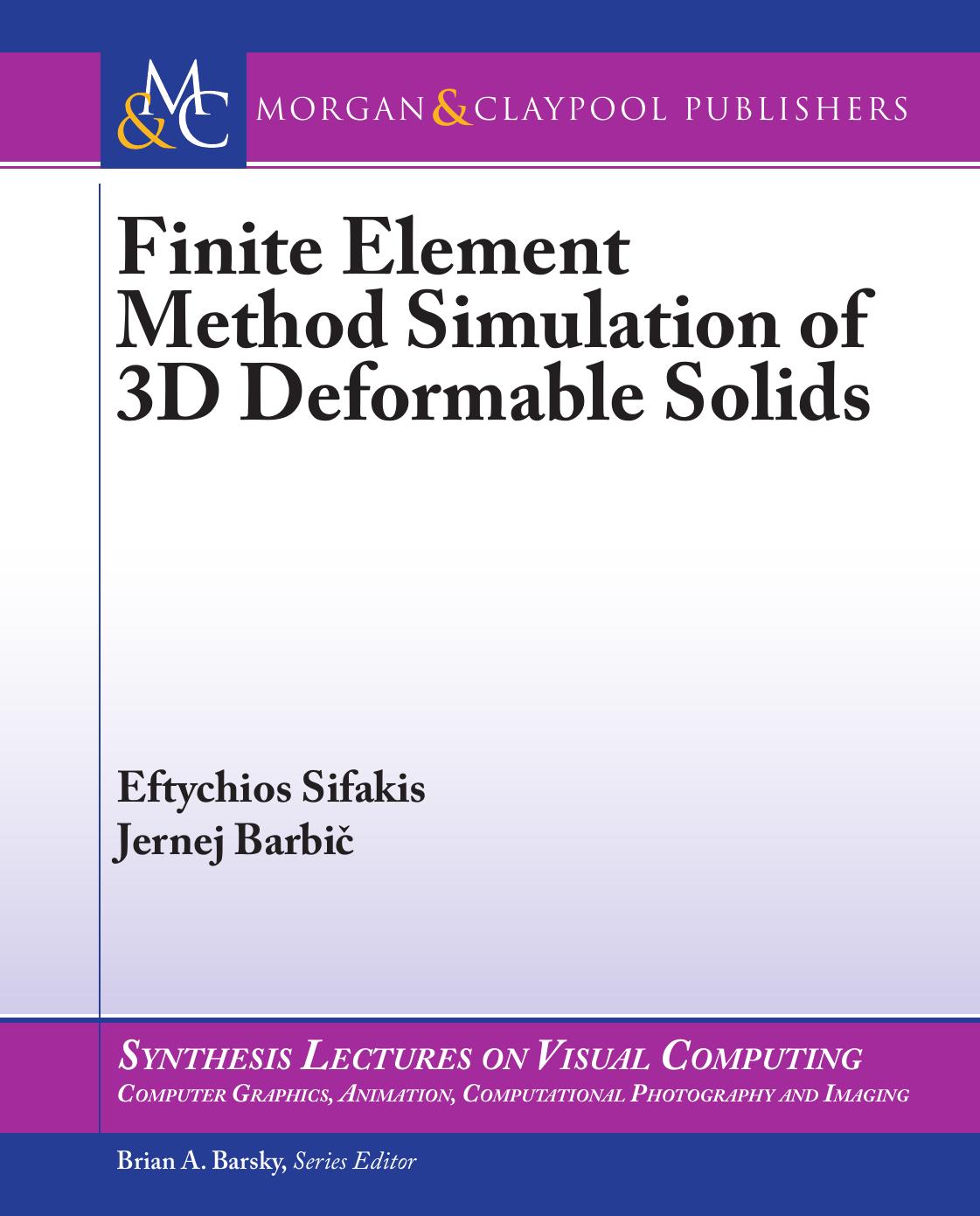 Finite Element Method Simulation of 3D Deformable Solids (Synthesis Lectures on Visual Computing: Computer Graphics, Animation, Computational Photography, and Imaging) by Eftychios Sifakis Jernej Barbič