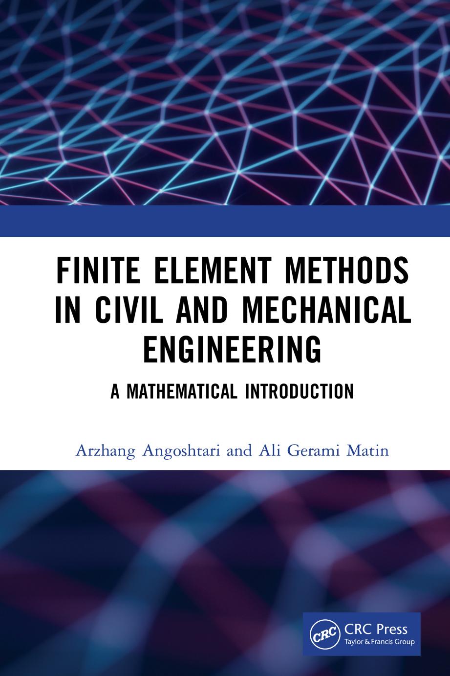 Finite Element Methods in Civil and Mechanical Engineering; A Mathematical Introduction by Dr Arzhang Angoshtari & Ali Gerami Matin