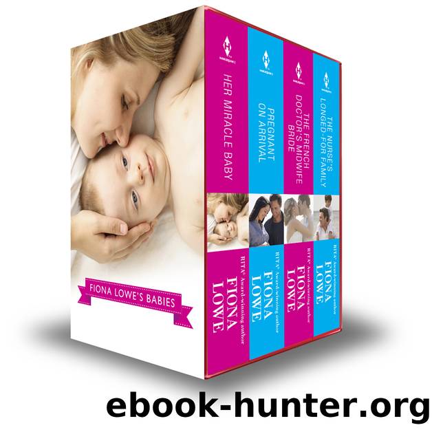 Fiona Lowe's Babies: Her Miracle Baby\Pregnant on Arrival\The Nurse's Longed-For Family\The French Doctor's Midwife Bride by Fiona Lowe