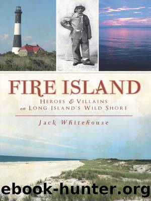 Fire Island: Heroes & Villains on Long Island's Wild Shore by Jack Whitehouse