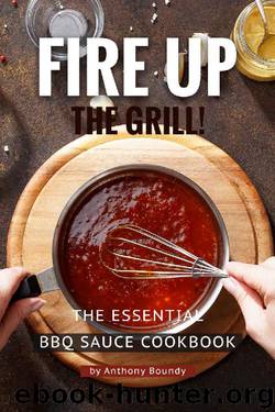Fire Up the Grill!: The Essential BBQ Sauce Cookbook by Anthony Boundy
