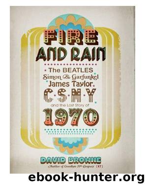 Fire and Rain: The Beatles, Simon and Garfunkel, James Taylor, CSNY, and the Bittersweet Story of 1970 by David Browne