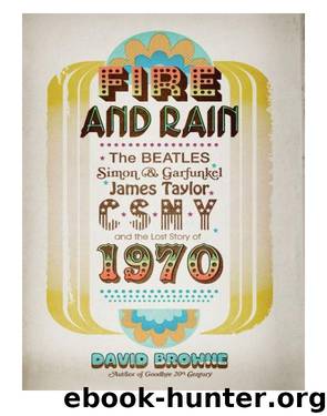 Fire and Rain: The Beatles, Simon and Garfunkel, James Taylor, CSNY, and the Lost Story of 1970 by David Browne