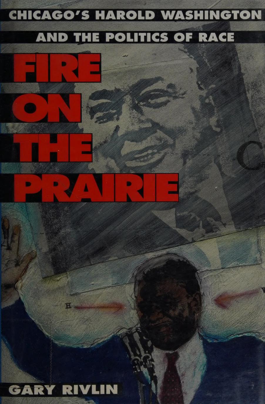 Fire on the prairie : Chicago's Harold Washington and the politics of race by Gary Rivlin
