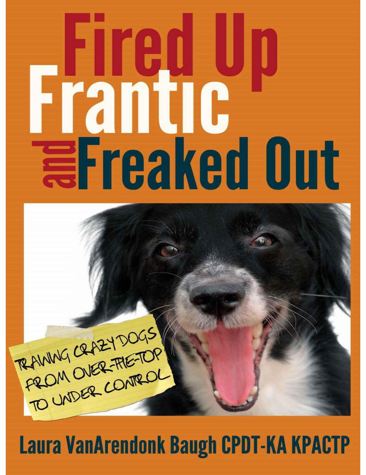 Fired Up, Frantic, and Freaked Out: Training the Crazy Dog From Over the Top to Under Control by Laura Vanarendonk Baugh