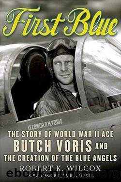 First Blue: The Story of World War II Ace Butch Voris and the Creation of the Blue Angels by Robert K. Wilcox