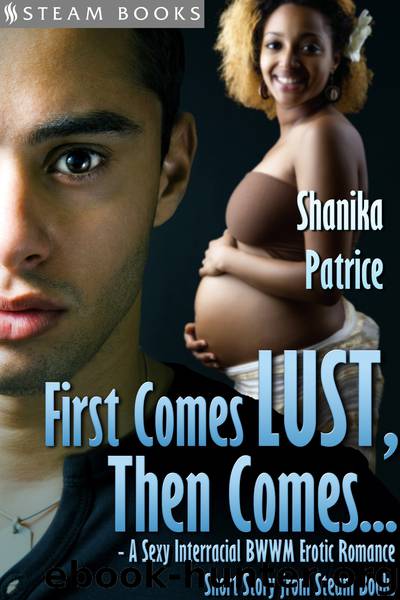 First Comes Lust, Then Comes...--A Sexy Interracial BWWM Erotic Romance Short Story from Steam Books by Shanika Patrice