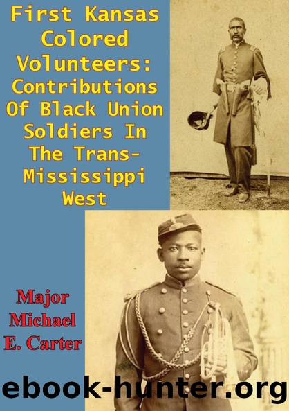 First Kansas Colored Volunteers: Contributions Of Black Union Soldiers In The Trans-Mississippi West by Major Michael E. Carter