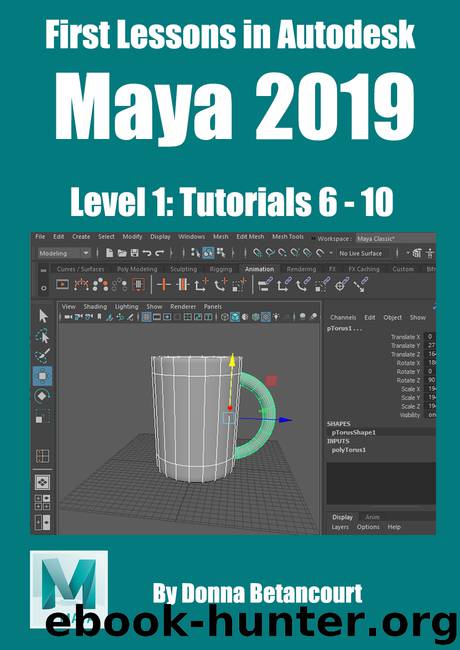 First Lessons in Autodesk Maya 2019: Level 1: Tutorials 6-10 by Betancourt Donna