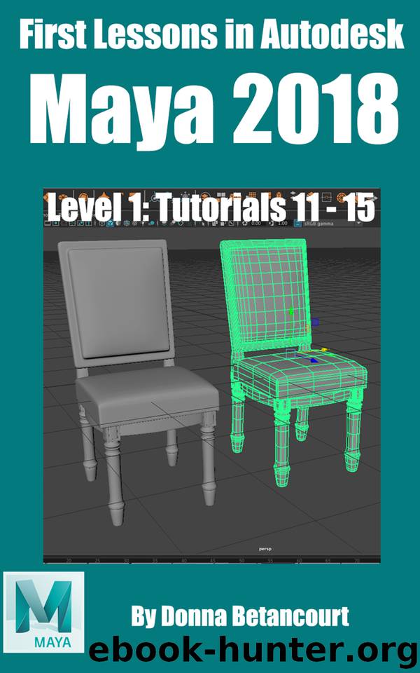 First Lessons in Autodesk Maya® 2018: Level 1 Absolute Beginner Tutorials 11 - 15 by Betancourt Donna