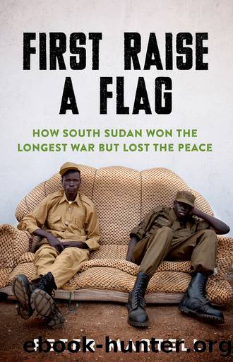 First Raise a Flag: How South Sudan Won the Longest War but Lost the Peace by Peter Martell