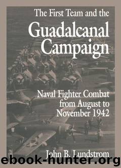 First Team and the Guadalcanal Campaign: Naval Fighter Combat from August to November 1942 by Lundstrom John B