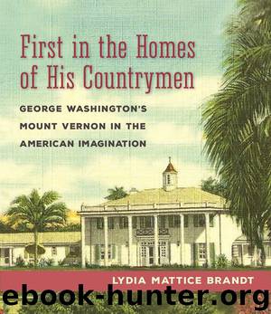 First in the Homes of His Countrymen: George Washington's Mount Vernon in the American Imagination by Brandt Lydia Mattice