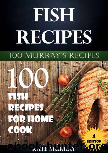 Fish Recipes: 100 Fish Recipes for Home Cook (+BONUS: 100 FREE recipes) (100 Murray's Recipes Book 4) by Kate Murray
