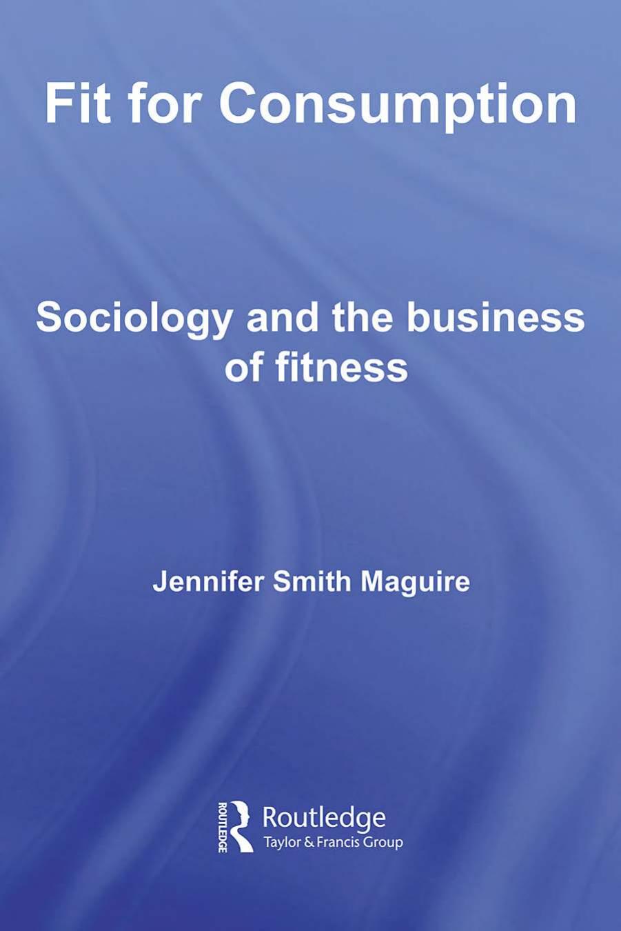 Fit for Consumption: Sociology and the Business of Fitness by J Smith Maguire