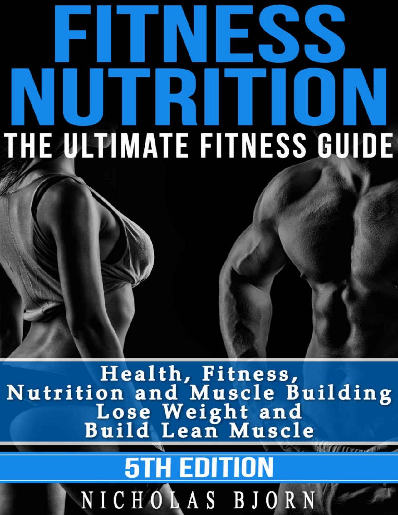 Fitness Nutrition: The Ultimate Fitness Guide: Health, Fitness, Nutrition and Muscle Building - Lose Weight and Build Lean Muscle (Muscle Building Series Book 1) by Nicholas Bjorn