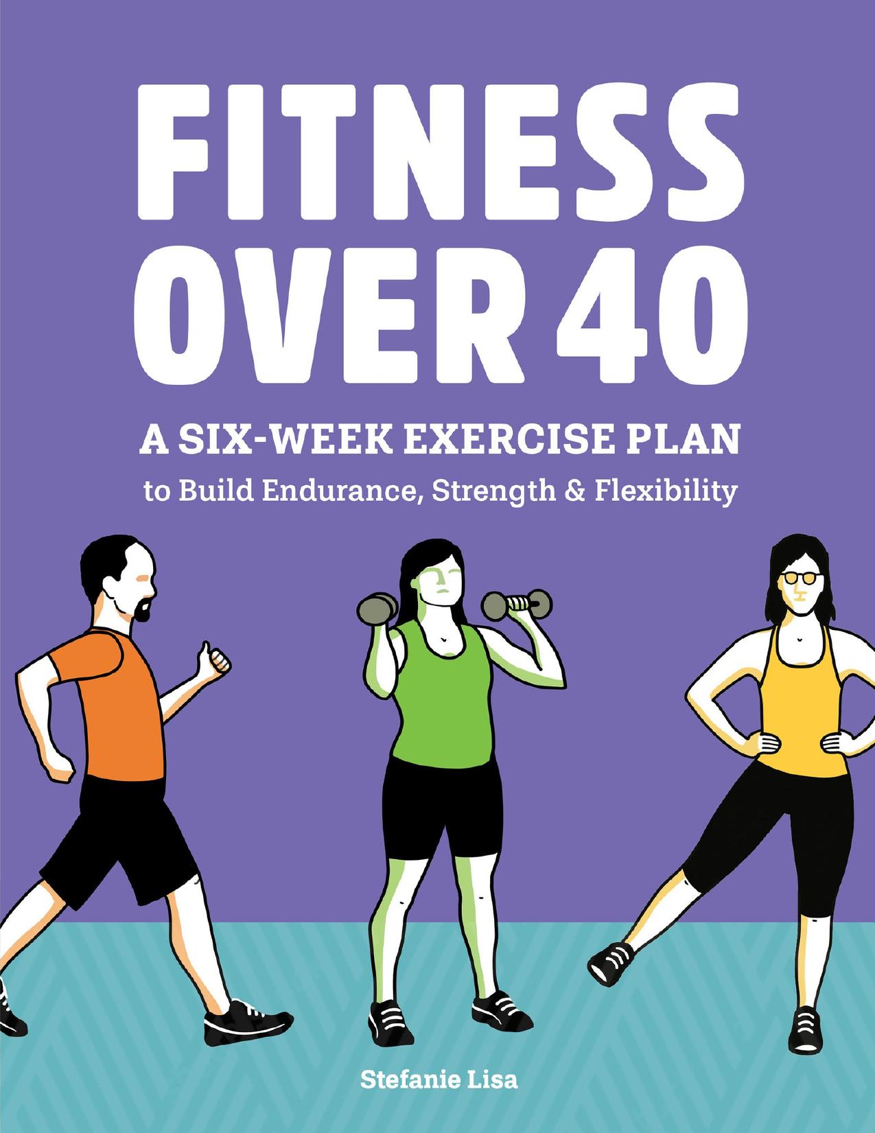 Fitness Over 40: A Six-Week Exercise Plan to Build Endurance, Strength, & Flexibility by Lisa Stefanie