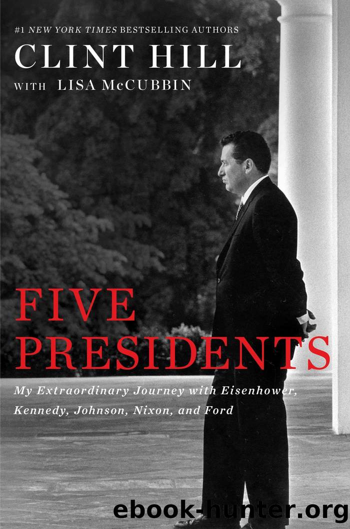 Five Presidents: My Extraordinary Journey With Eisenhower, Kennedy, Johnson, Nixon, and Ford by Hill Clint & Hill Lisa McCubbin