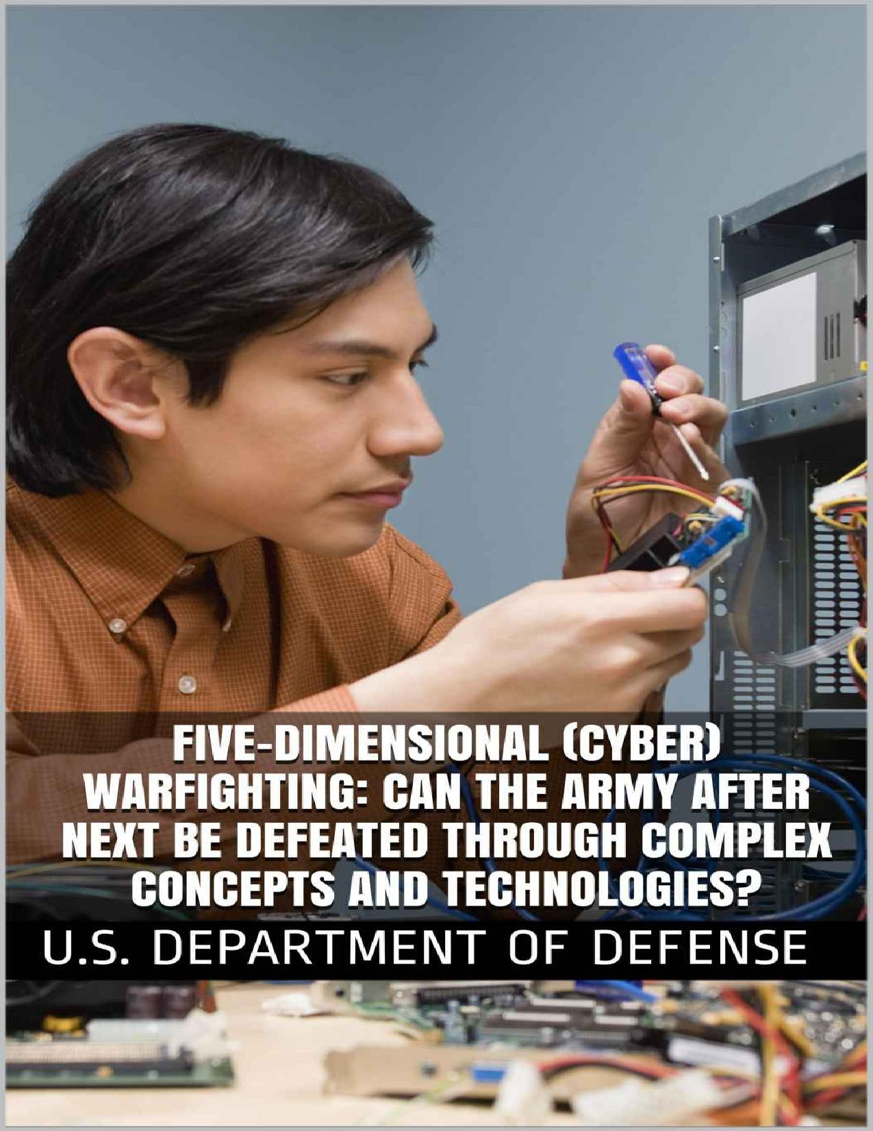 Five-Dimensional (Cyber) Warfighting: Can the Army After Next be Defeated Through Complex Concepts and Technologies? by U.S. Department of Defense
