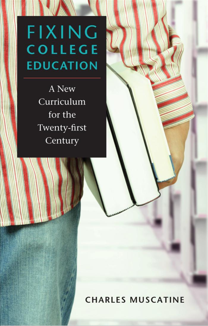 Fixing College Education : A New Curriculum for the Twenty-First Century by Charles Muscatine