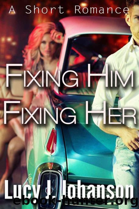Fixing Him, Fixing Her: A Short Romance by Lucy J. Johanson