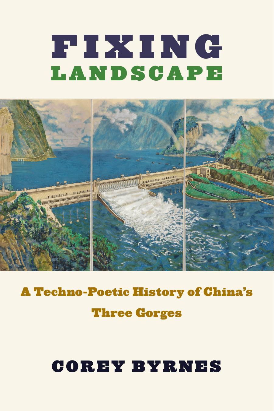 Fixing Landscape: A Techno-Poetic History of China’s Three Gorges by Corey Byrnes
