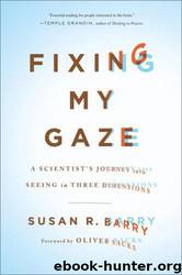 Fixing My Gaze: A Scientist's Journey Into Seeing in Three Dimensions by Susan R. Barry & Oliver Sacks