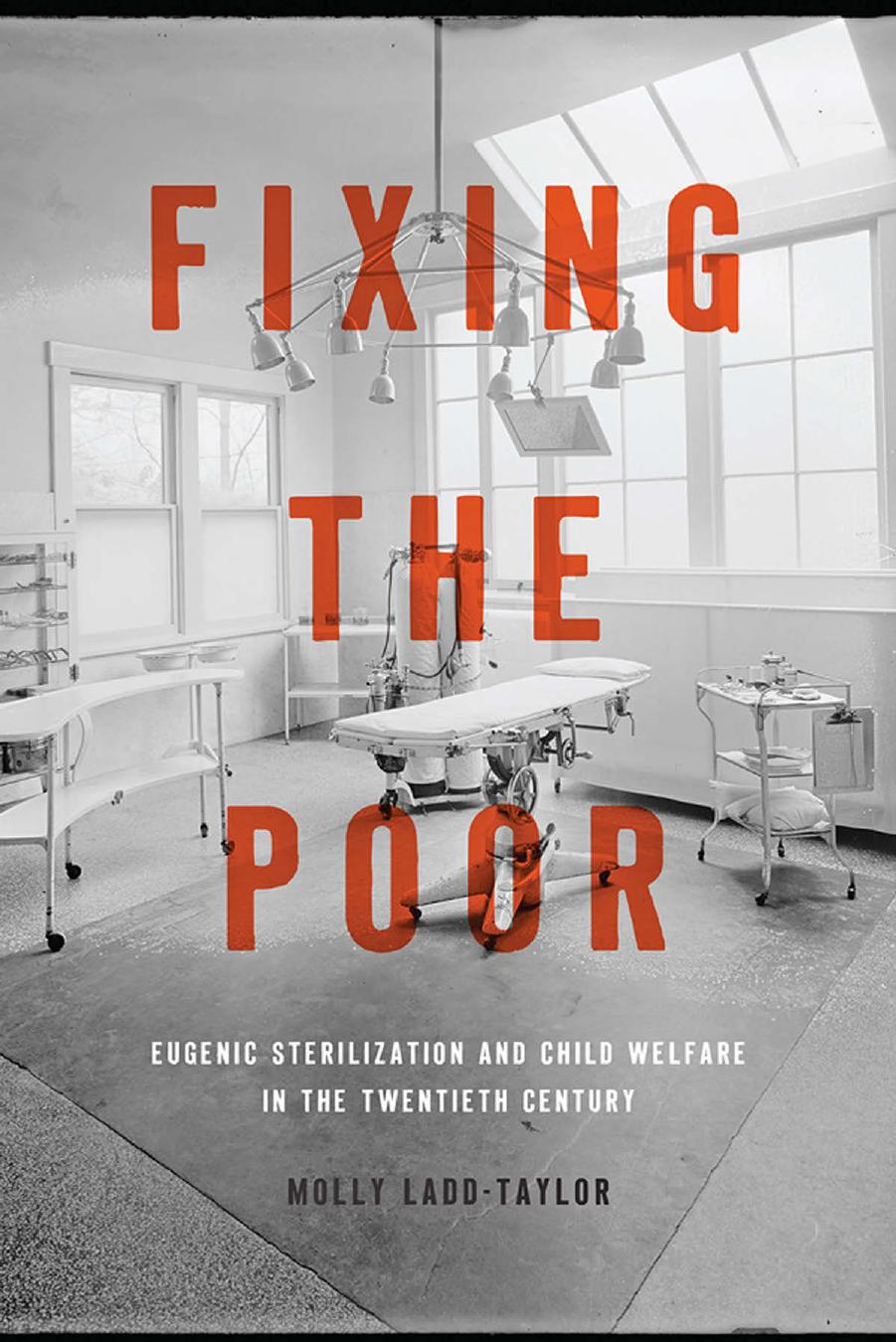Fixing the Poor : Eugenic Sterilization and Child Welfare in the Twentieth Century by Molly Ladd-Taylor