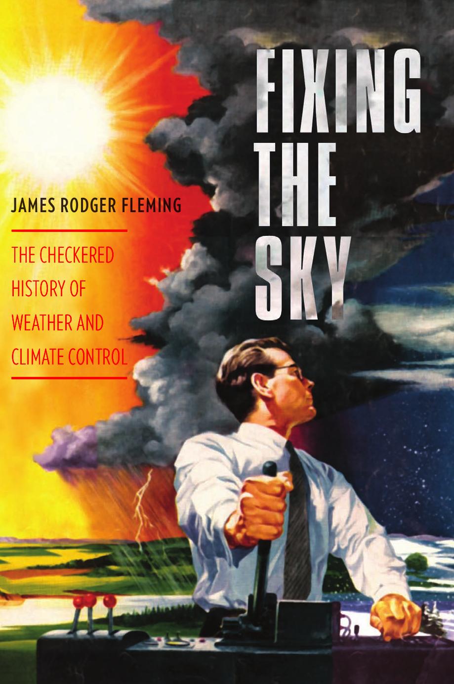 Fixing the Sky: The Checkered History of Weather and Climate Control (Columbia Studies in International and Global History) by James Rodger Fleming