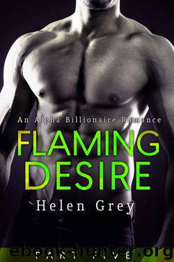 Flaming Desire - Part 5 (An Alpha Billionaire Romance) by Grey Helen