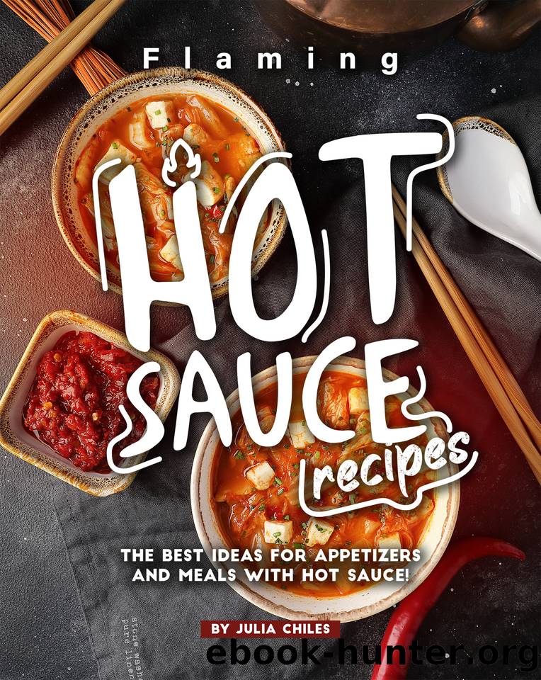 Flaming HOT Sauce Recipes: The BEST Ideas for Appetizers and Meals with HOT Sauce! by Chiles Julia