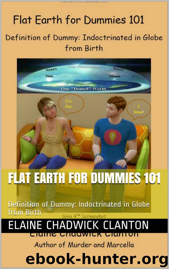 Flat Earth for Dummies 101: Definition of Dummy: Indoctrinated in Globe from Birth by Elaine Chadwick Clanton