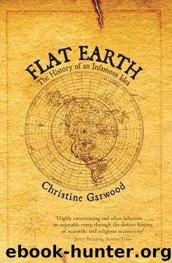 Flat Earth: The History of an Infamous Idea by Christine Garwood