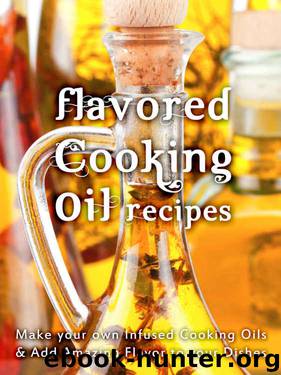 Flavored Cooking Oil Recipes: Make your own Infused Cooking Oils & Add Amazing Flavors to your Dishes (Recipe Top 50s Book 124) by Julie Hatfield