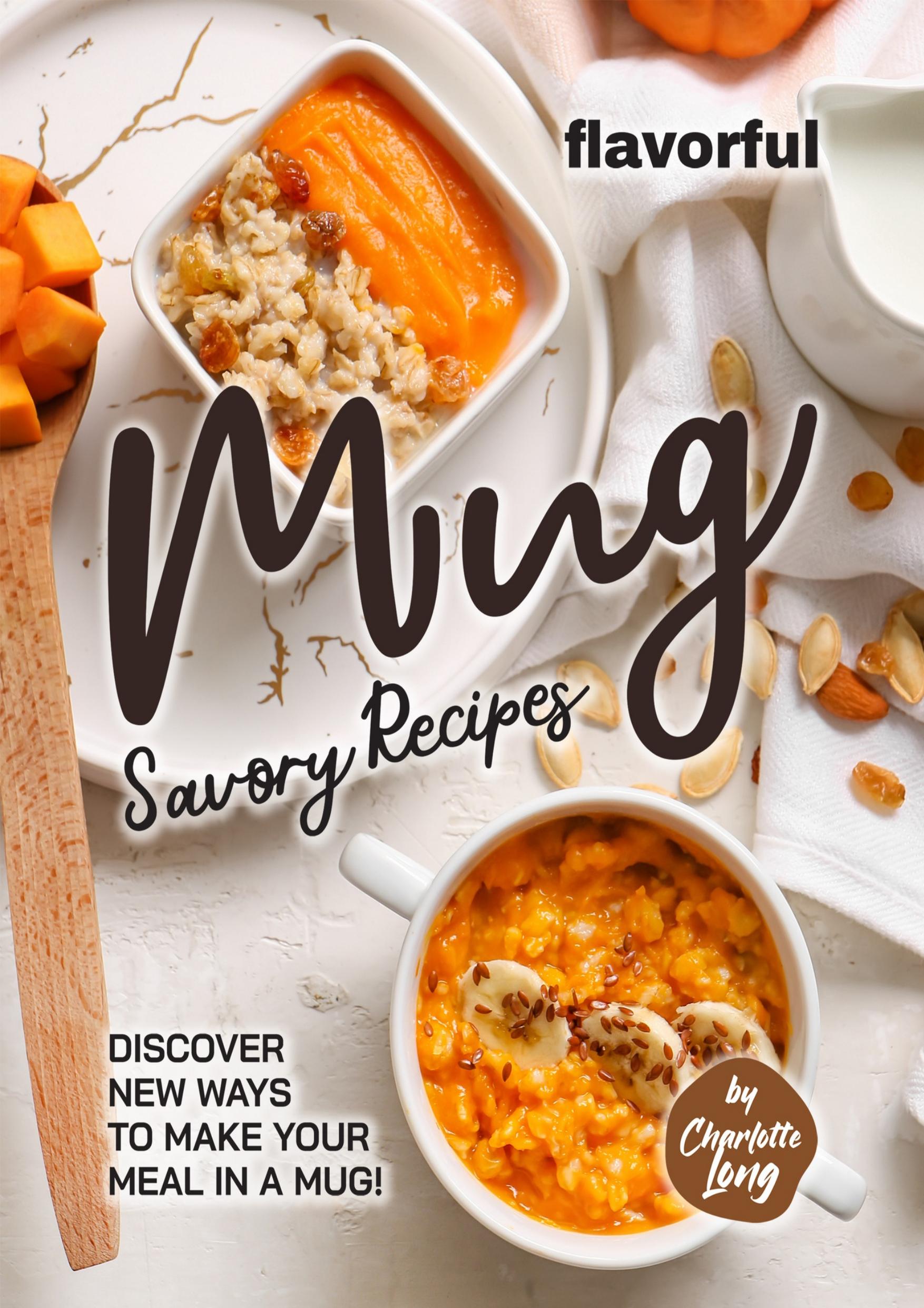 Flavorful Mug Savory Recipes: Discover New Ways to Make Your Meal in A Mug! by Long Charlotte