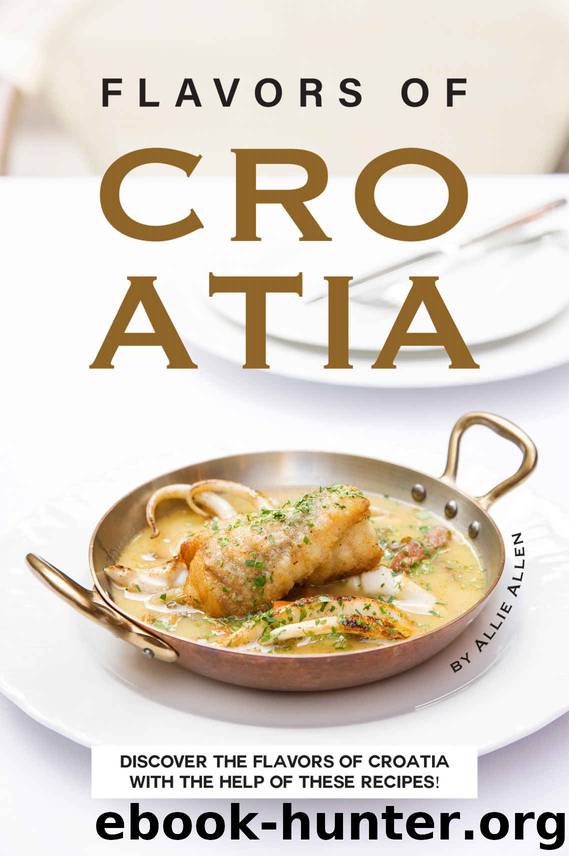 Flavors of Croatia: Discover the Flavors of Croatia With the Help of These Recipes! by Allie Allen
