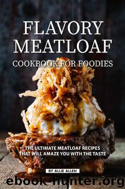 Flavory Meatloaf Cookbook for Foodies: The Ultimate Meatloaf Recipes That Will Amaze You with The Taste by Allie Allen