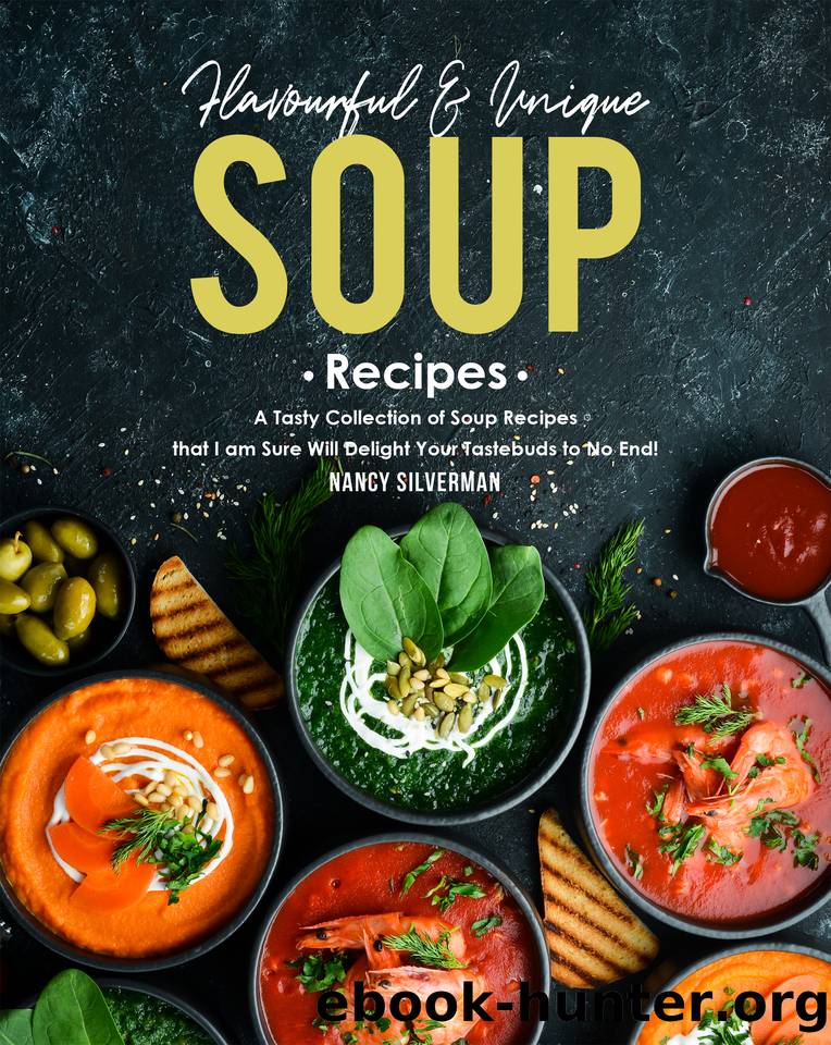 Flavourful & Unique Soup Recipes: A Tasty Collection of Soup Recipes that I am Sure Will Delight Your Tastebuds to No End! by Silverman Nancy