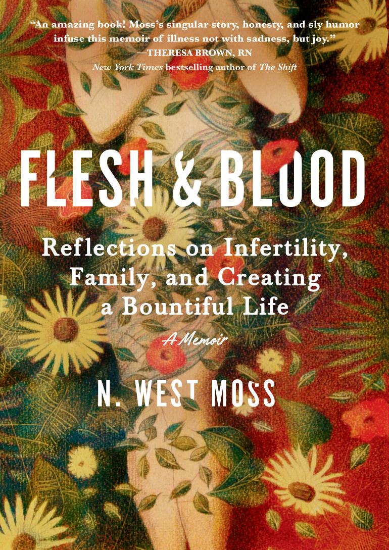 Flesh & Blood: Reflections on Infertility, Family, and Creating a Bountiful Life: A Memoir by N. West Moss