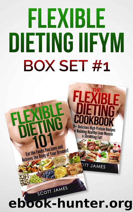 Flexible Dieting IIFYM Box Set #1 Flexible Dieting 101 + The Flexible Dieting Cookbook: 160 Delicious High Protein Recipes for Building Healthy Lean Muscle & Shredding Fat by Scott James