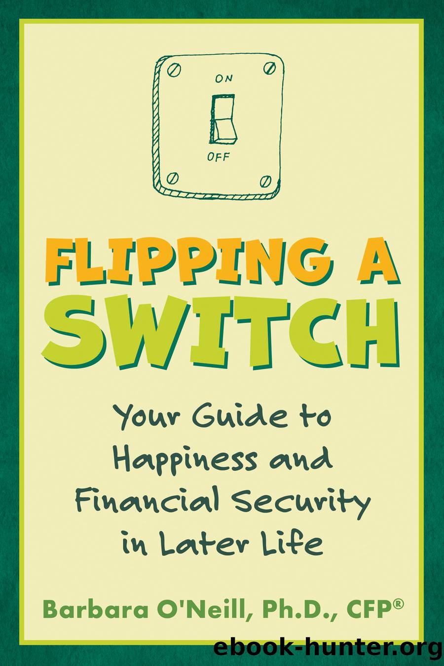 Flipping a Switch: Your Guide to Happiness and Financial Security in Later Life by O'Neill Barbara;