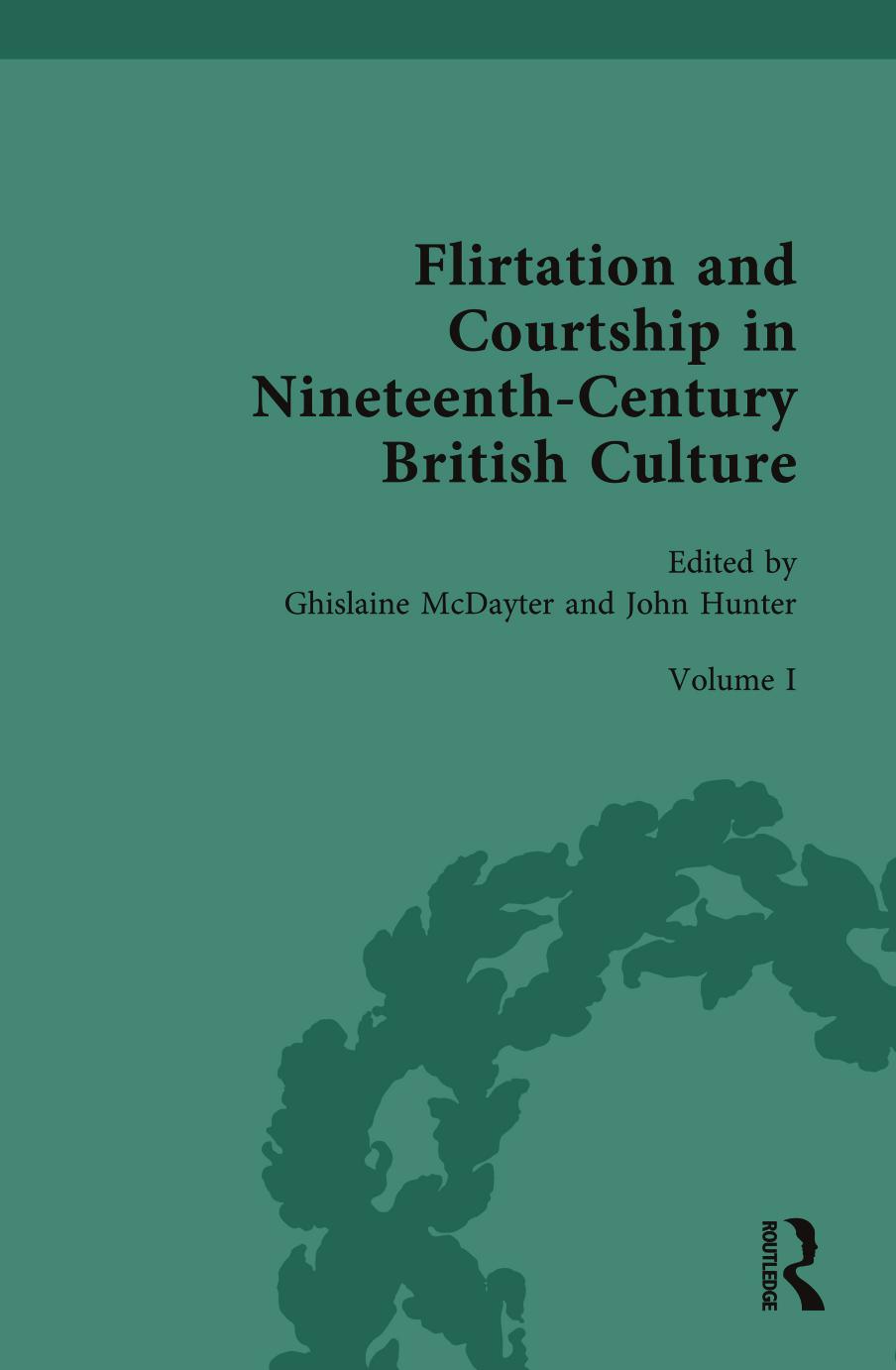 Flirtation and Courtship in Nineteenth-Century British Culture, Volume 1: Female Power and the Rules of Courtship by Ghislaine McDayter John Hunter