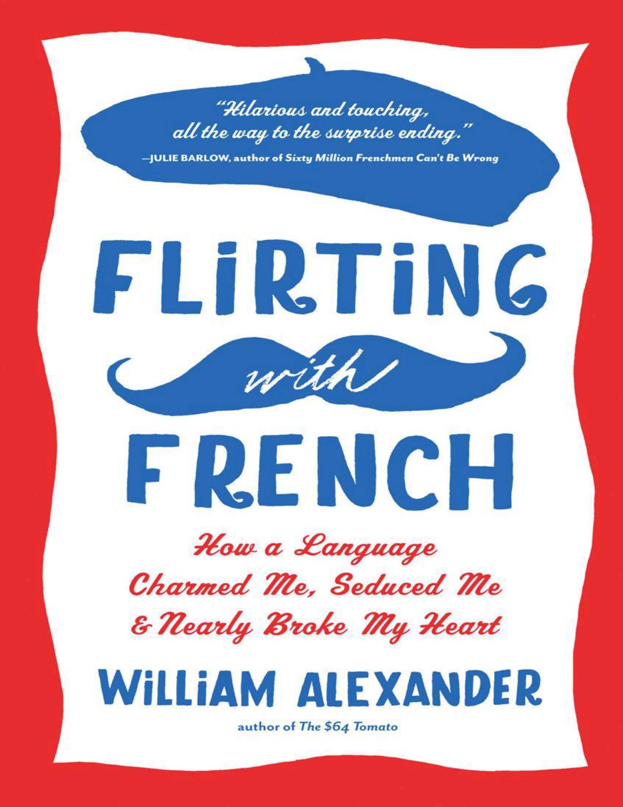 Flirting with French: How a Language Charmed Me, Seduced Me, and Nearly Broke My Heart by William Alexander