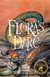 Flora's Dare: How a Girl of Spirit Gambles All to Expand Her Vocabulary, Confront a Bouncing Boy Terror, and Try to Save Califa from a Shaky Doom (Despite Being Confined to Her Room) by Ysabeau S. Wilce