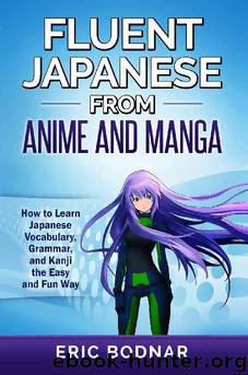 Fluent Japanese from Anime and Manga: How to Learn Japanese Vocabulary, Grammar, and Kanji the Easy and Fun Way (Revised and Updated) by Eric Bodnar