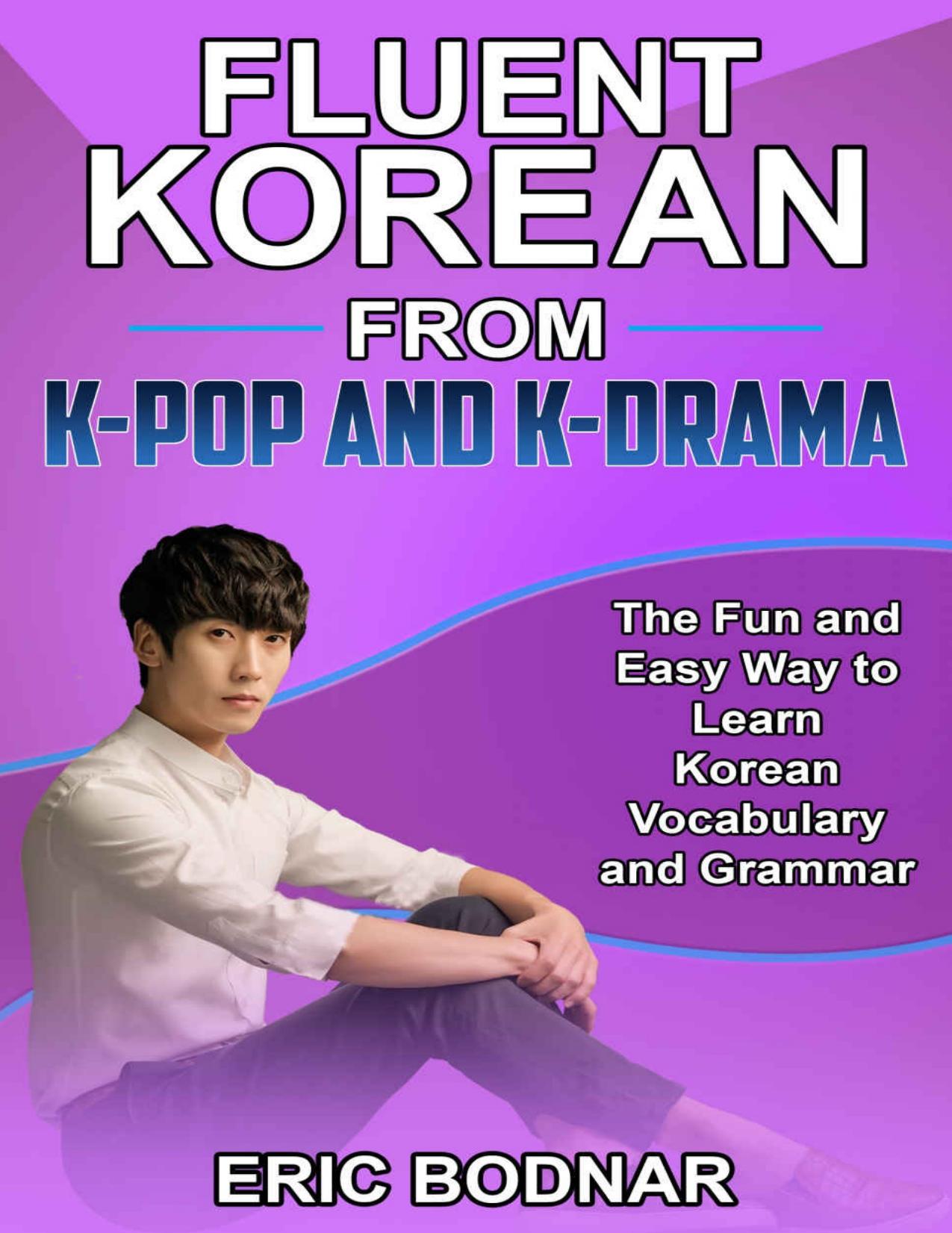 Fluent Korean From K-Pop and K-Drama: The Fun and Easy Way to Learn Korean Vocabulary and Grammar by Eric Bodnar